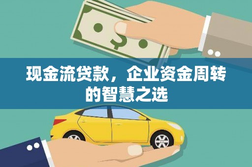 定州现金流贷款，企业资金周转的智慧之选