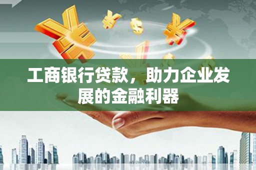 定州工商银行贷款，助力企业发展的金融利器