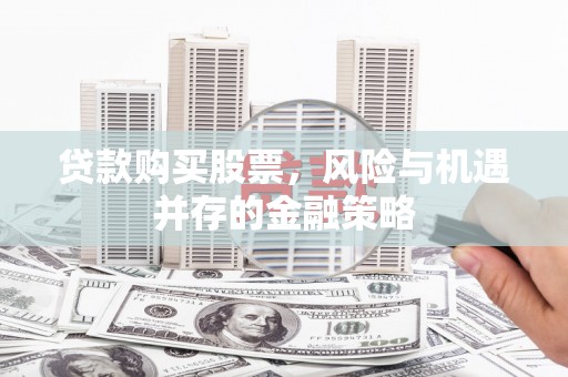 定州贷款购买股票，风险与机遇并存的金融策略