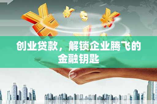 定州创业贷款，解锁企业腾飞的金融钥匙