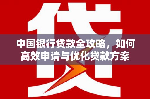 定州中国银行贷款全攻略，如何高效申请与优化贷款方案