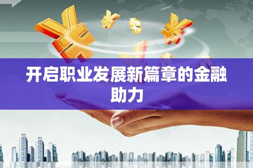定州开启职业发展新篇章的金融助力