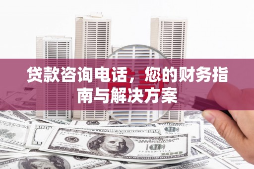 定州贷款咨询电话，您的财务指南与解决方案