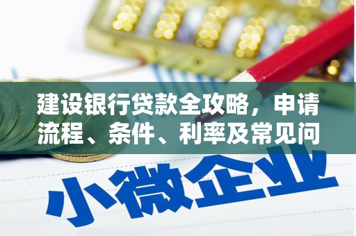 定州建设银行贷款全攻略，申请流程、条件、利率及常见问题解答