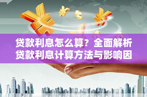 定州贷款利息怎么算？全面解析贷款利息计算方法与影响因素