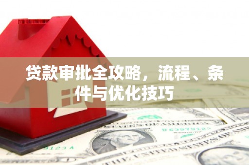 定州贷款审批全攻略，流程、条件与优化技巧