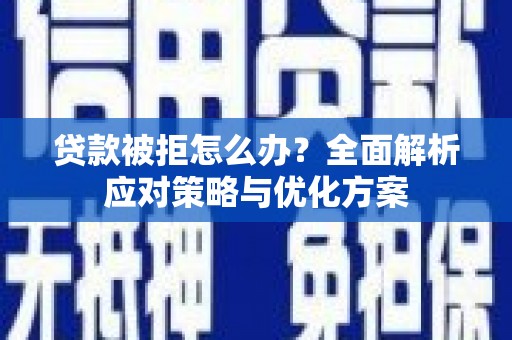 定州贷款被拒怎么办？全面解析应对策略与优化方案