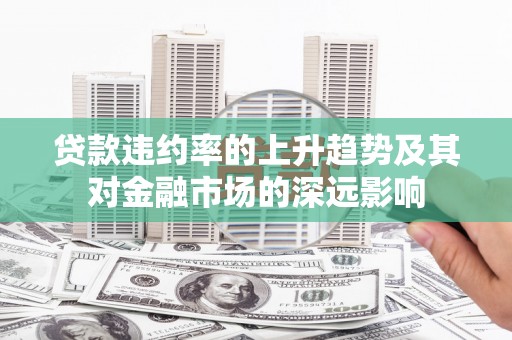 定州贷款违约率的上升趋势及其对金融市场的深远影响
